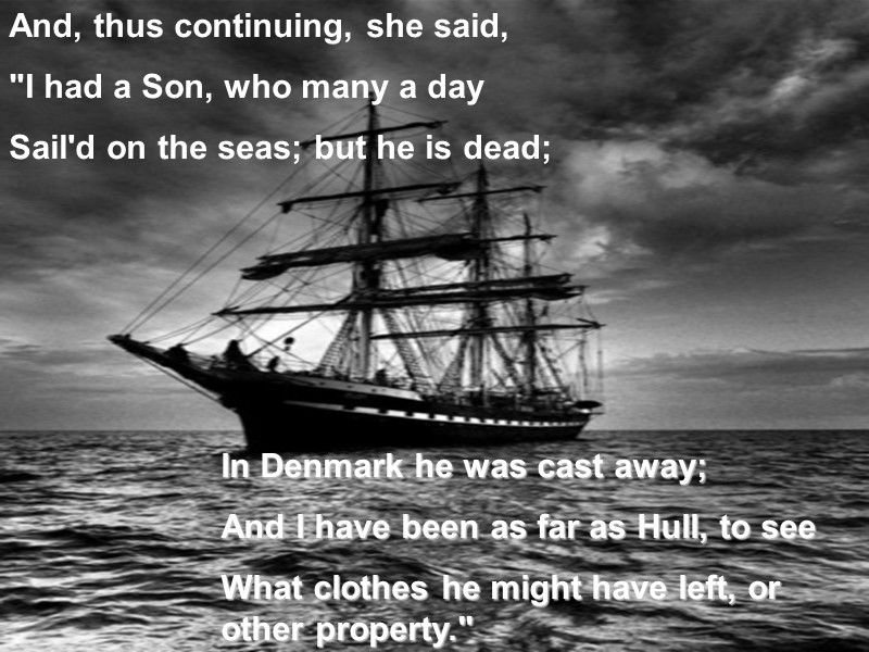 In Denmark he was cast away; And I have been as far as Hull,